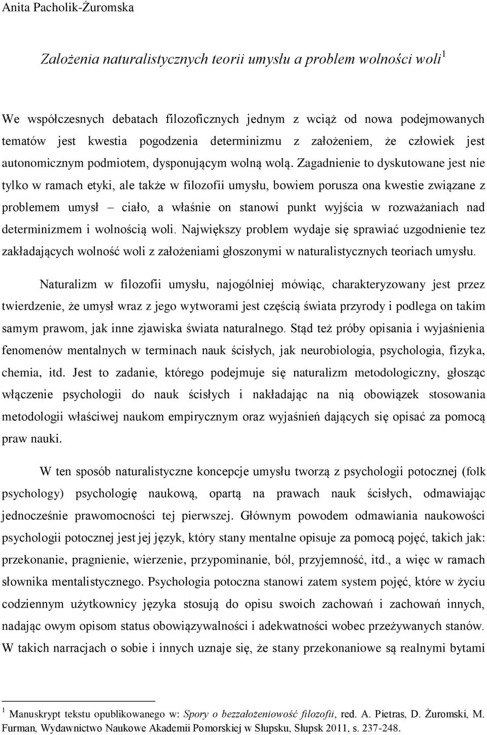 Zagadnienie to dyskutowane jest nie tylko w ramach etyki, ale także w filozofii umysłu, bowiem porusza ona kwestie związane z problemem umysł ciało, a właśnie on stanowi punkt wyjścia w rozważaniach
