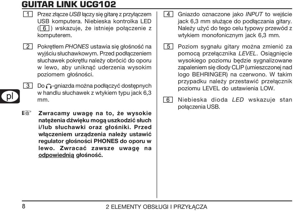 Do -gniazda można podłączyć dostępnych w handlu słuchawek z wtykiem typu jack 6,3 mm. Zwracamy uwagę na to, że wysokie natężenia dźwięku mogą uszkodzić słuch i/lub słuchawki oraz głośniki.