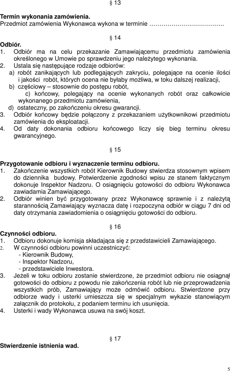 Ustala się następujące rodzaje odbiorów: a) robót zanikających lub podlegających zakryciu, polegające na ocenie ilości i jakości robót, których ocena nie byłaby możliwa, w toku dalszej realizacji, b)