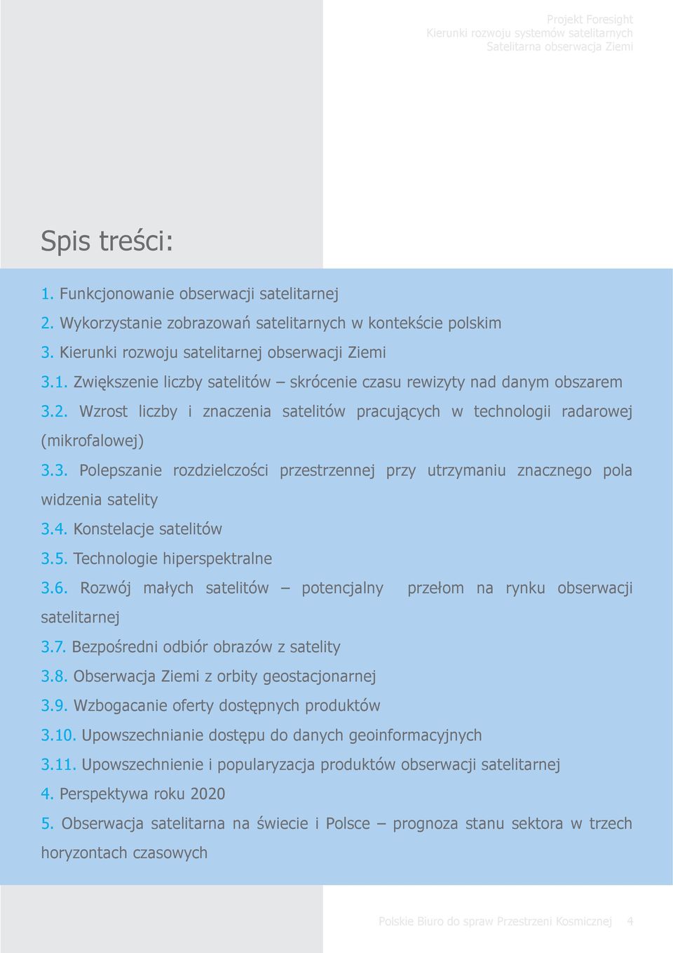 Konstelacje satelitów 3.5. Technologie hiperspektralne 3.6. Rozwój małych satelitów potencjalny przełom na rynku obserwacji satelitarnej 3.7. Bezpośredni odbiór obrazów z satelity 3.8.