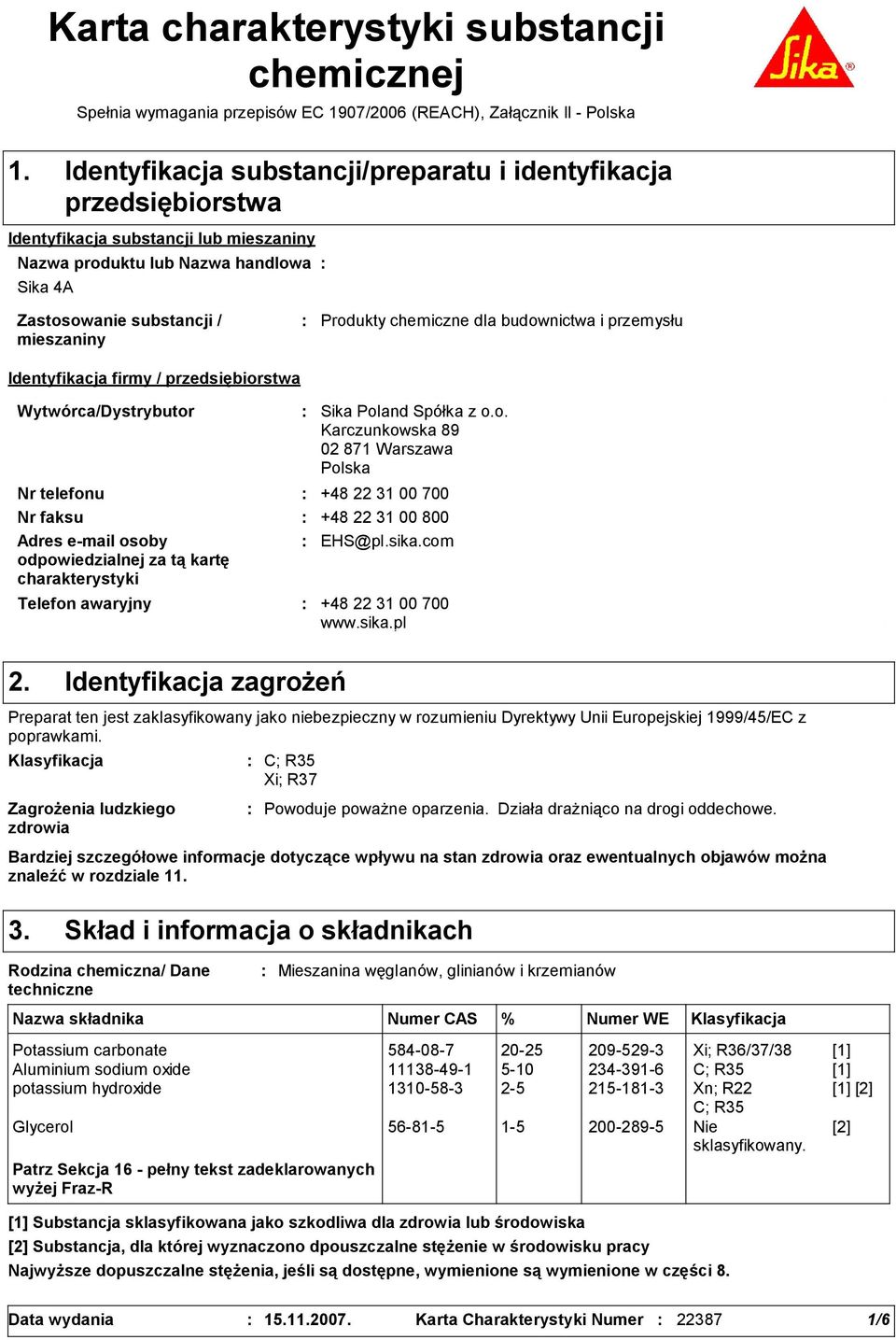 Wytwórca/Dystrybutor Telefon awaryjny Sika Poland Spółka z o.o. Karczunkowska 9 02 71 Warszawa Polska Nr telefonu +4 22 31 00 700 Nr faksu +4 22 31 00 00 Adres e-mail osoby odpowiedzialnej za tą kartę charakterystyki EHS@pl.