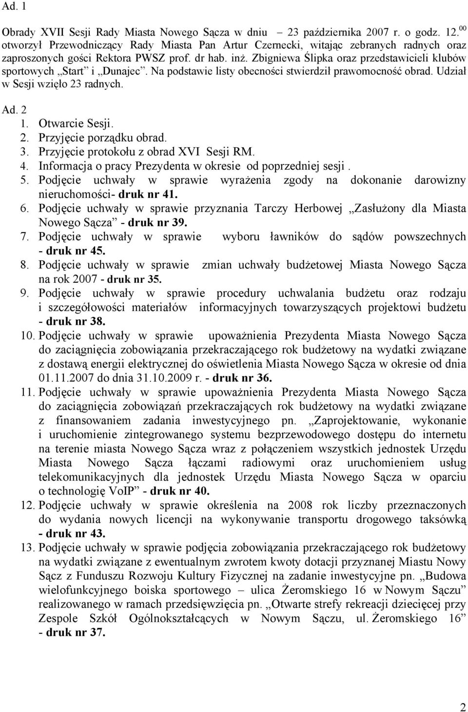 Zbigniewa Ślipka oraz przedstawicieli klubów sportowych Start i Dunajec. Na podstawie listy obecności stwierdził prawomocność obrad. Udział w Sesji wzięło 23 radnych. Ad. 2 1. Otwarcie Sesji. 2. Przyjęcie porządku obrad.