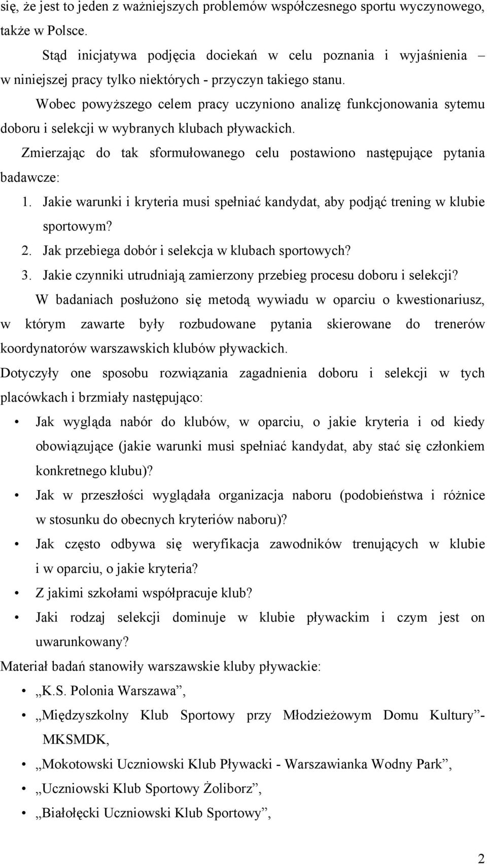 Wobec powyższego celem pracy uczyniono analizę funkcjonowania sytemu doboru i selekcji w wybranych klubach pływackich. Zmierzając do tak sformułowanego celu postawiono następujące pytania badawcze: 1.