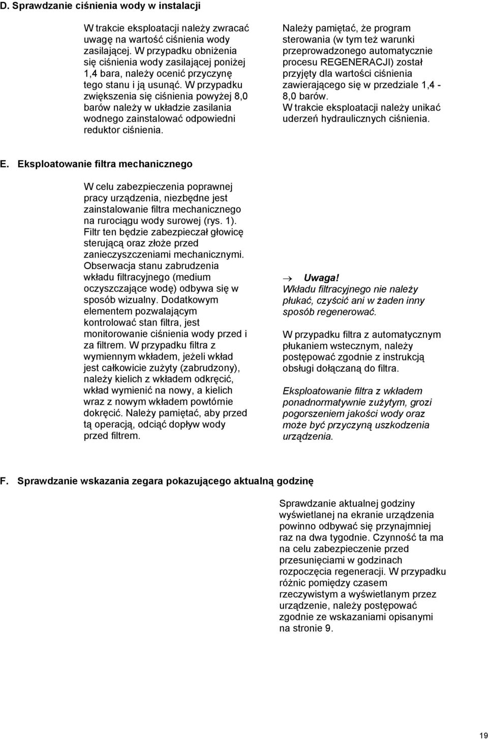 W przypadku zwiększenia się ciśnienia powyżej 8,0 barów należy w układzie zasilania wodnego zainstalować odpowiedni reduktor ciśnienia.