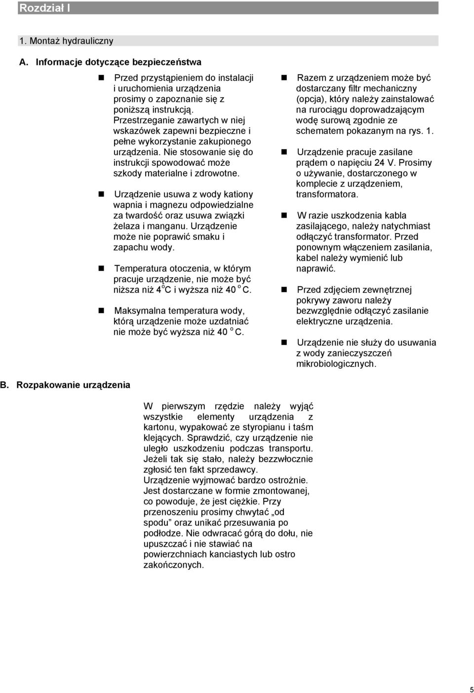 Urządzenie usuwa z wody kationy wapnia i magnezu odpowiedzialne za twardość oraz usuwa związki żelaza i manganu. Urządzenie może nie poprawić smaku i zapachu wody.