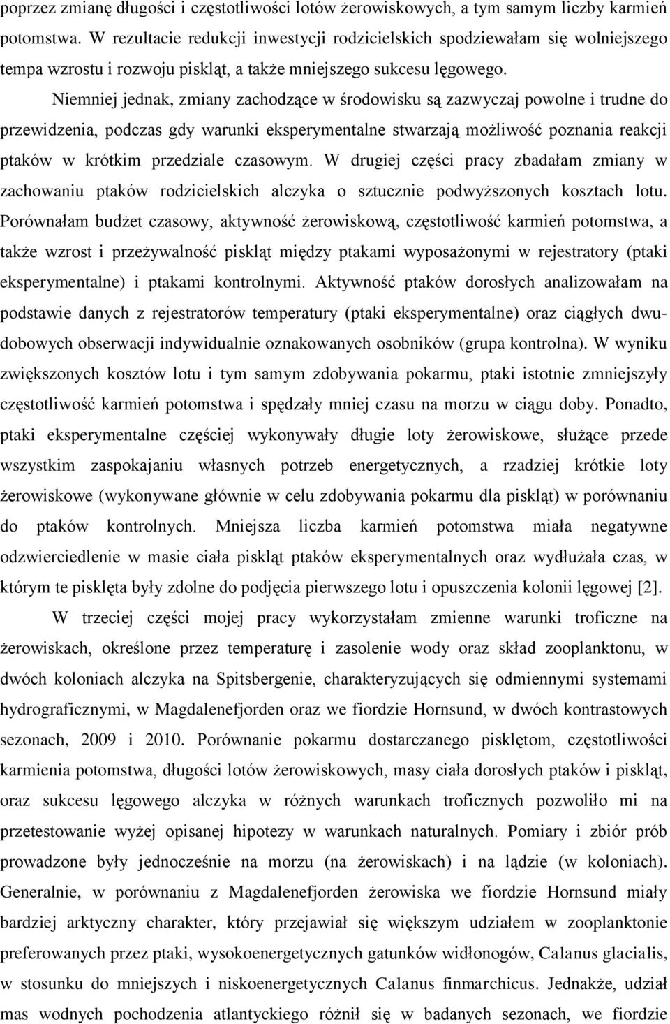 Niemniej jednak, zmiany zachodzące w środowisku są zazwyczaj powolne i trudne do przewidzenia, podczas gdy warunki eksperymentalne stwarzają możliwość poznania reakcji ptaków w krótkim przedziale