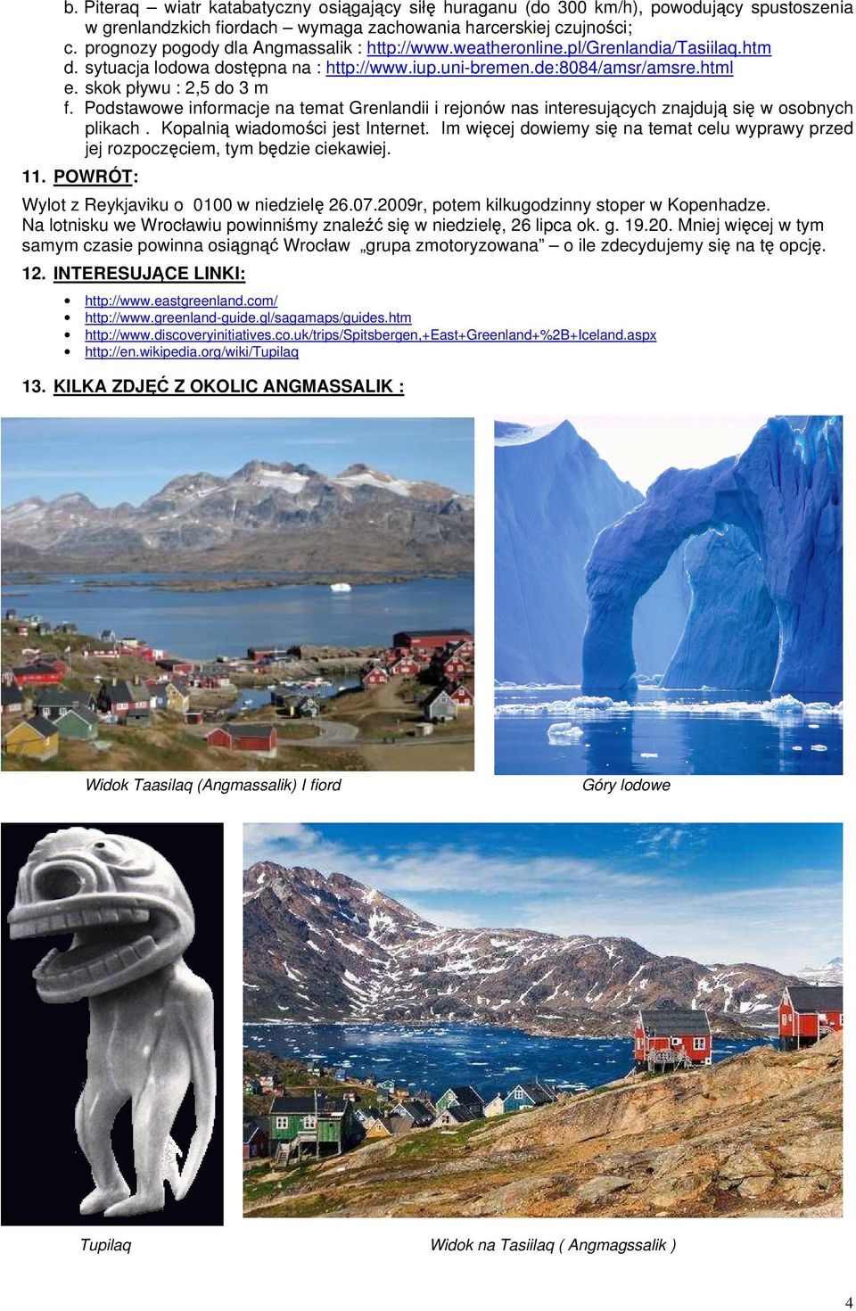 Podstawowe informacje na temat Grenlandii i rejonów nas interesujących znajdują się w osobnych plikach. Kopalnią wiadomości jest Internet.