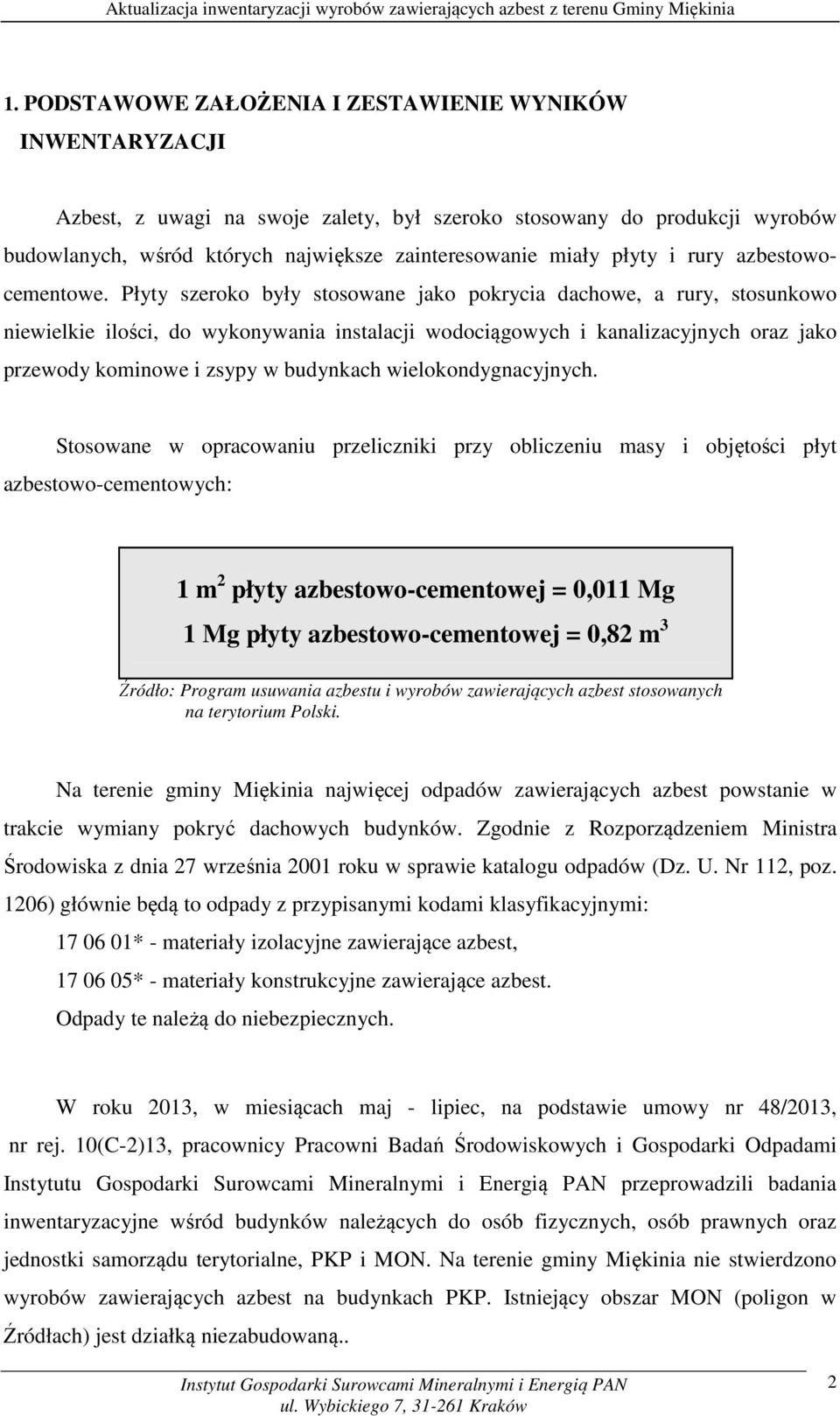 Płyty szeroko były stosowane jako pokrycia dachowe, a rury, stosunkowo niewielkie ilości, do wykonywania instalacji wodociągowych i kanalizacyjnych oraz jako przewody kominowe i zsypy w budynkach