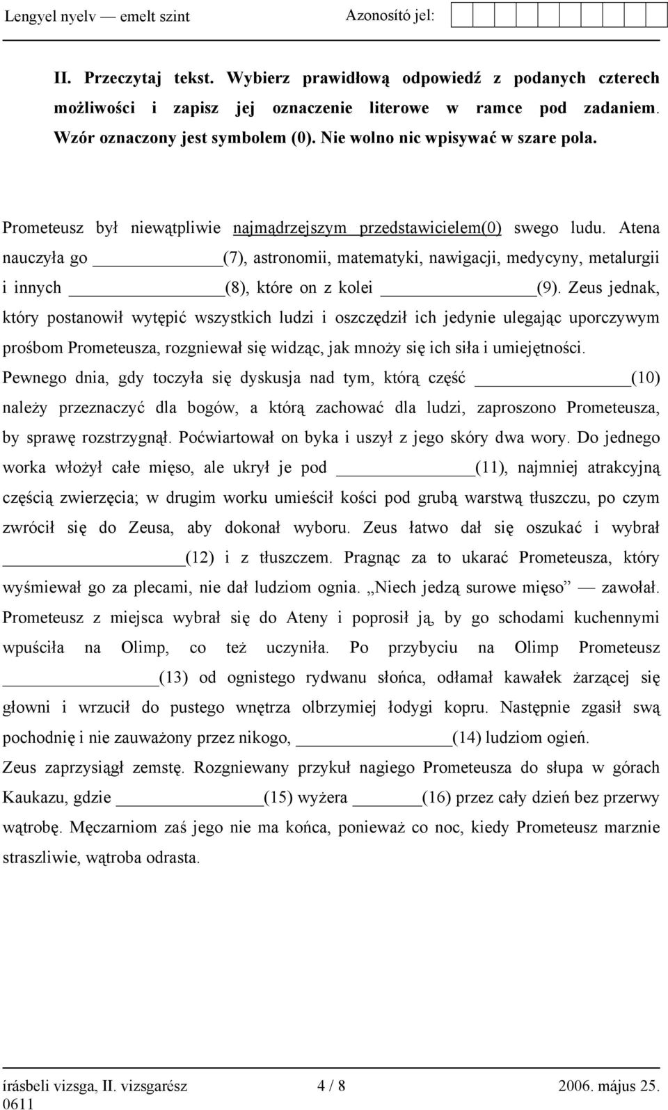 Atena nauczyła go (7), astronomii, matematyki, nawigacji, medycyny, metalurgii i innych (8), które on z kolei (9).