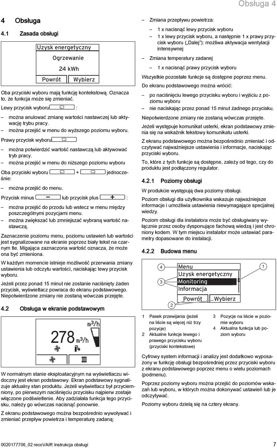 Prawy przycisk wyboru można potwierdzić wartość nastawczą lub aktywować tryb pracy. można przejść w menu do niższego poziomu wyboru Oba przyciski wyboru + jednocześnie: można przejść do menu.