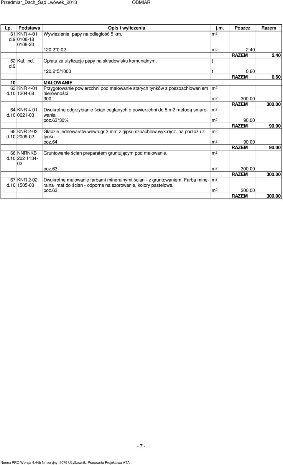 60 10 MALOWANIE 63 0 1204-08 64 0 0621-03 65 KNR 2-02 0 2009-02 66 NNRNKB 0 202 1134-02 67 KNR 2-02 0 1505-03 Przygotowanie powierzchni pod alowanie starych tynków z poszpachlowanie 2 nierówności 300