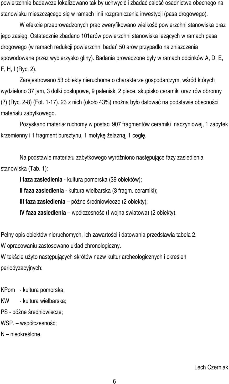 Ostatecznie zbadano 101arów powierzchni stanowiska leżących w ramach pasa drogowego (w ramach redukcji powierzchni badań 50 arów przypadło na zniszczenia spowodowane przez wybierzysko gliny).