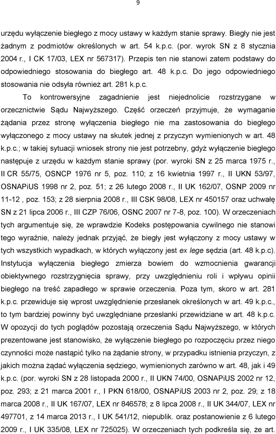 Część orzeczeń przyjmuje, że wymaganie żądania przez stronę wyłączenia biegłego nie ma zastosowania do biegłego wyłączonego z mocy ustawy na skutek jednej z przyczyn wymienionych w art. 48 k.p.c.; w takiej sytuacji wniosek strony nie jest potrzebny, gdyż wyłączenie biegłego następuje z urzędu w każdym stanie sprawy (por.