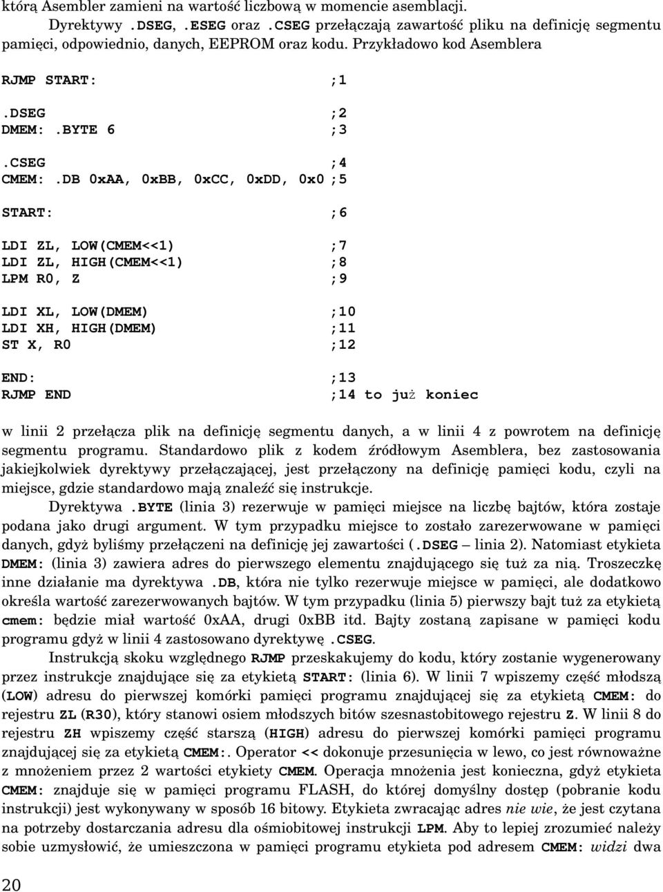 DB 0xAA, 0xBB, 0xCC, 0xDD, 0x0 ;5 START: ;6 LDI ZL, LOW(CMEM<<1) LDI ZL, HIGH(CMEM<<1) LPM R0, Z ;7 ;8 ;9 LDI XL, LOW(DMEM) LDI XH, HIGH(DMEM) ST X, R0 ;10 ;11 ;12 END: RJMP END ;13 ;14 to już koniec