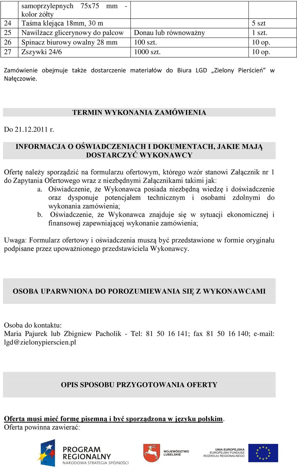 TERMIN WYKONANIA ZAMÓWIENIA INFORMACJA O OŚWIADCZENIACH I DOKUMENTACH, JAKIE MAJĄ DOSTARCZYĆ WYKONAWCY Ofertę należy sporządzić na formularzu ofertowym, którego wzór stanowi Załącznik nr 1 do