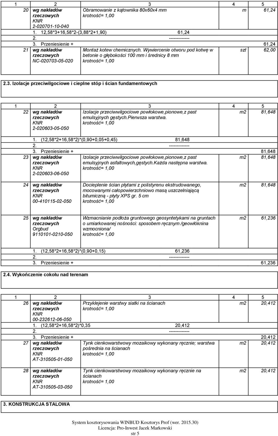 Izolacje przeciwilgociowe i cieplne stóp i ścian fundamentowych 22 wg nakładów 2-020603-05-050 Izolacje przeciwwilgociowe powłokowe,pionowe,z past emulsyjnych gęstych.pierwsza warstwa. m2 81,648 1.