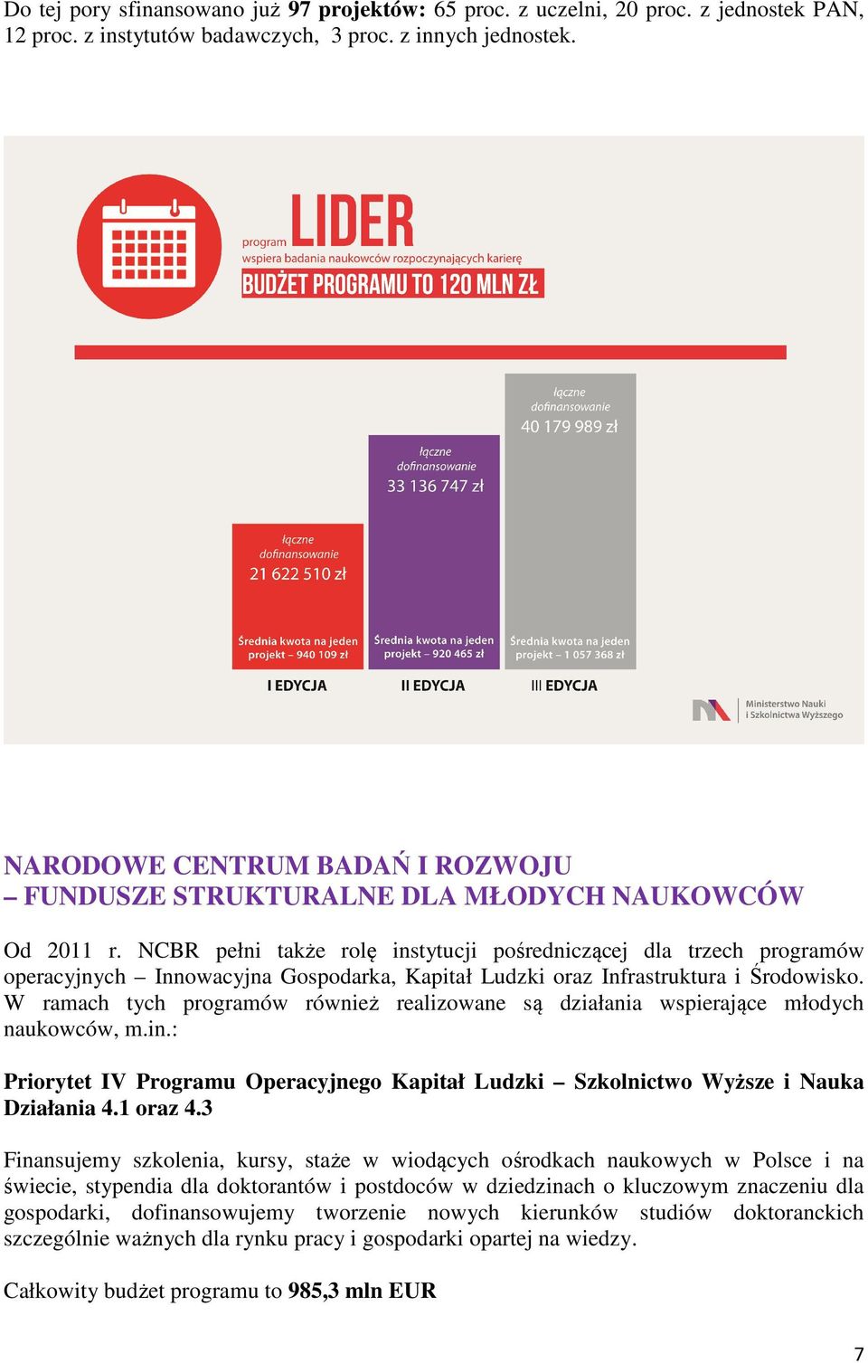 NCBR pełni także rolę instytucji pośredniczącej dla trzech programów operacyjnych Innowacyjna Gospodarka, Kapitał Ludzki oraz Infrastruktura i Środowisko.