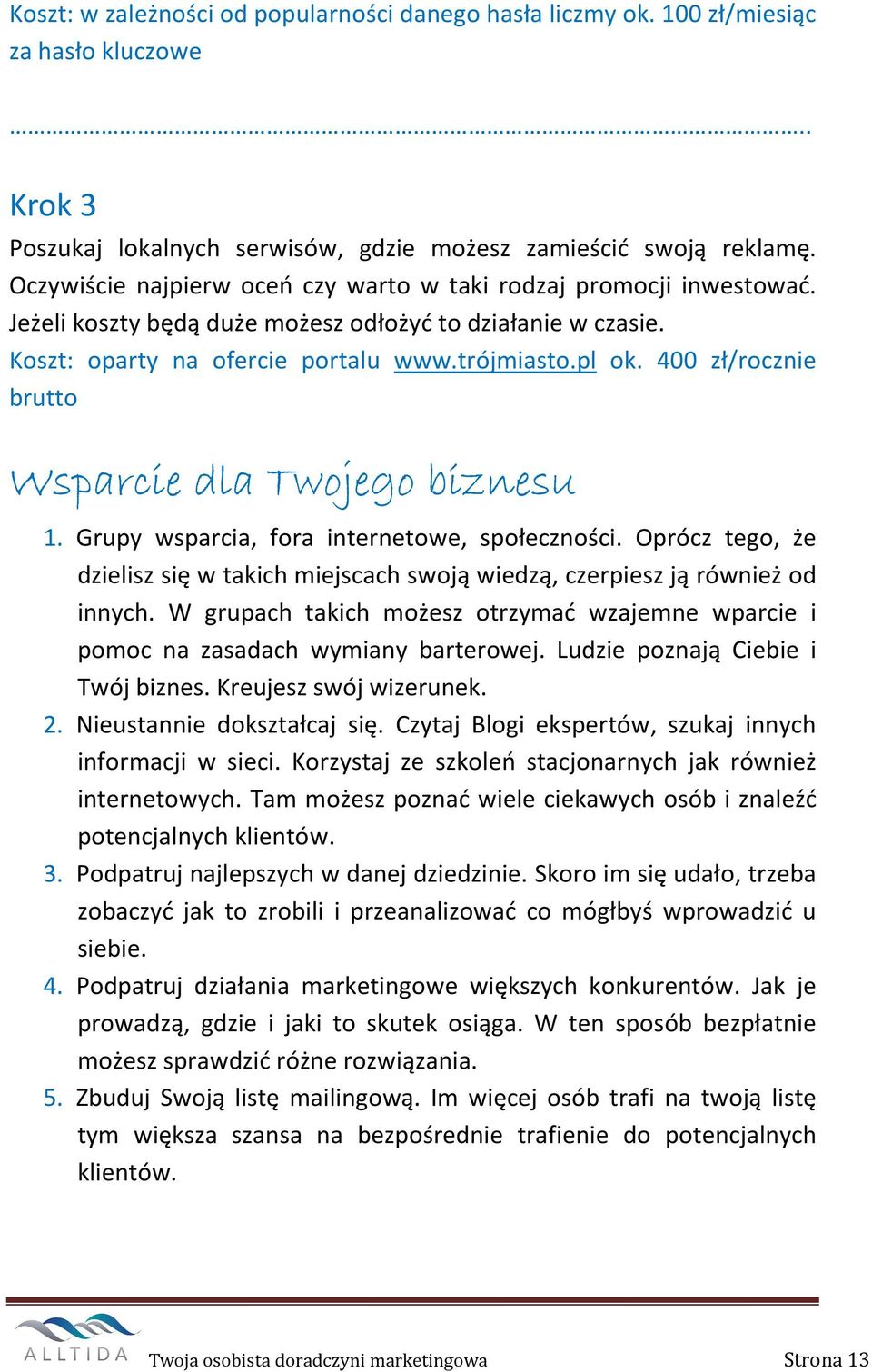 400 zł/rocznie brutto Wsparcie dla Twojego biznesu 1. Grupy wsparcia, fora internetowe, społeczności. Oprócz tego, że dzielisz się w takich miejscach swoją wiedzą, czerpiesz ją również od innych.