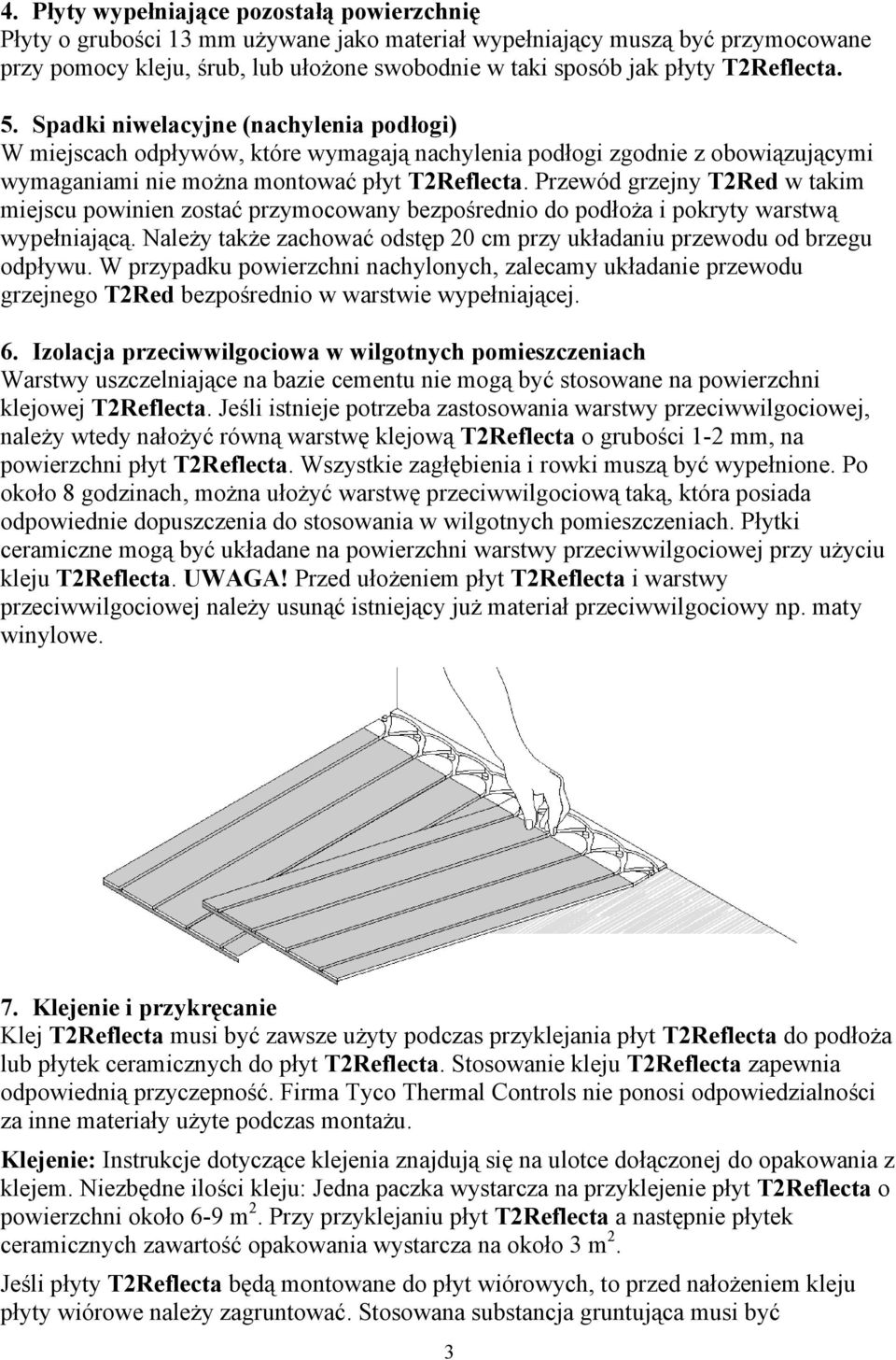 Przewód grzejny T2Red w takim miejscu powinien zostać przymocowany bezpośrednio do podłoża i pokryty warstwą wypełniającą. Należy także zachować odstęp 20 cm przy układaniu przewodu od brzegu odpływu.