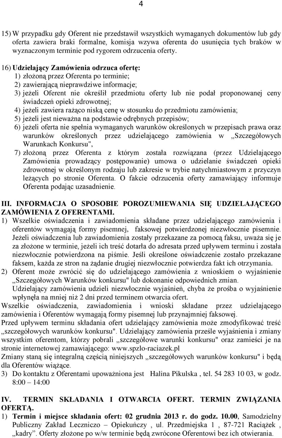 16) Udzielający Zamówienia odrzuca ofertę: 1) złożoną przez Oferenta po terminie; 2) zawierającą nieprawdziwe informacje; 3) jeżeli Oferent nie określił przedmiotu oferty lub nie podał proponowanej