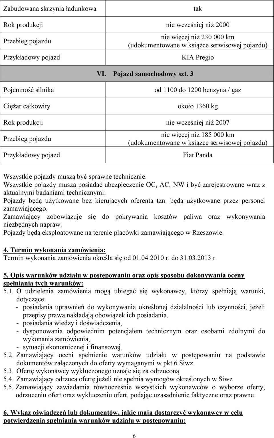 3 KIA Pregio Pojemność silnika Ciężar całkowity od 1100 do 1200 benzyna / gaz około 1360 kg Rok produkcji nie wcześniej niż 2007 Przebieg pojazdu Przykładowy pojazd nie więcej niż 185 000 km