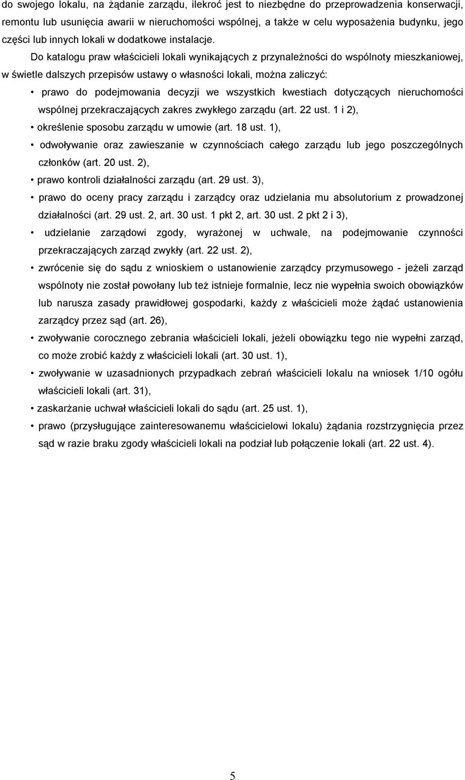 Do katalogu praw właścicieli lokali wynikających z przynależności do wspólnoty mieszkaniowej, w świetle dalszych przepisów ustawy o własności lokali, można zaliczyć: prawo do podejmowania decyzji we