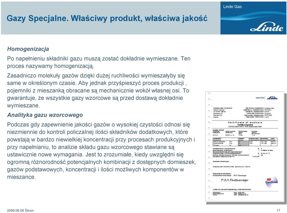 Aby jednak przyśpieszyć proces produkcji, pojemniki z mieszanką obracane są mechanicznie wokół własnej osi. To gwarantuje, że wszystkie gazy wzorcowe są przed dostawą dokładnie wymieszane.