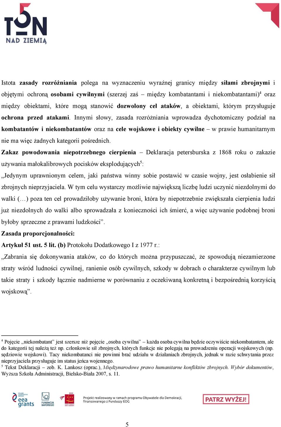 Innymi słowy, zasada rozróżniania wprowadza dychotomiczny podział na kombatantów i niekombatantów oraz na cele wojskowe i obiekty cywilne w prawie humanitarnym nie ma więc żadnych kategorii