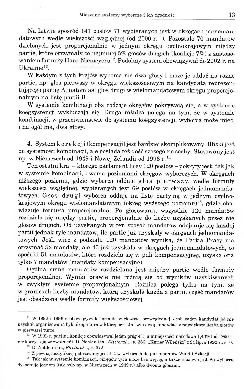 Hare-Niemeyera12. Podobny system obowiązywał do 2002 r. na Ukrainie13. W każdym z tych krajów wyborca ma dwa głosy i może je oddać na różne partie, np.