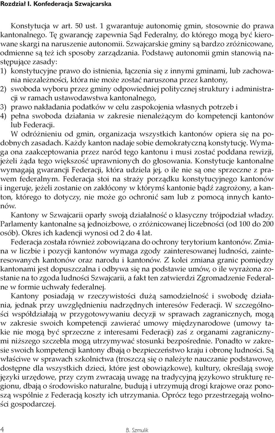 Podstawę autonomii gmin stanowią następujące zasady: 1) konstytucyjne prawo do istnienia, łączenia się z innymi gminami, lub zachowania niezależności, która nie może zostać naruszona przez kantony,