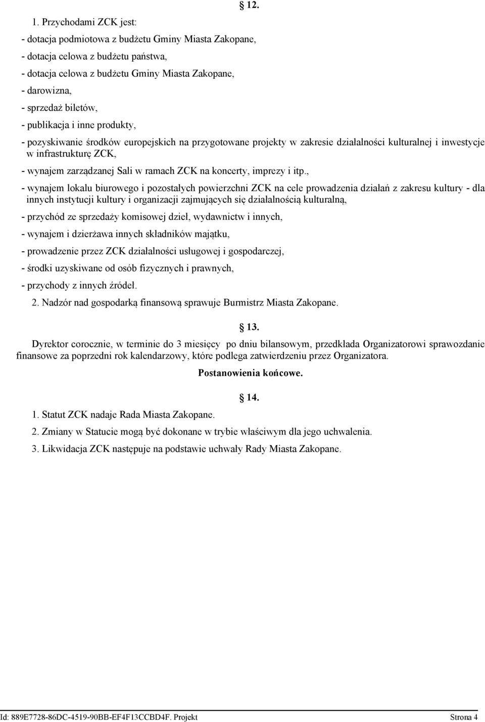 produkty, - pozyskiwanie środków europejskich na przygotowane projekty w zakresie działalności kulturalnej i inwestycje w infrastrukturę ZCK, - wynajem zarządzanej Sali w ramach ZCK na koncerty,