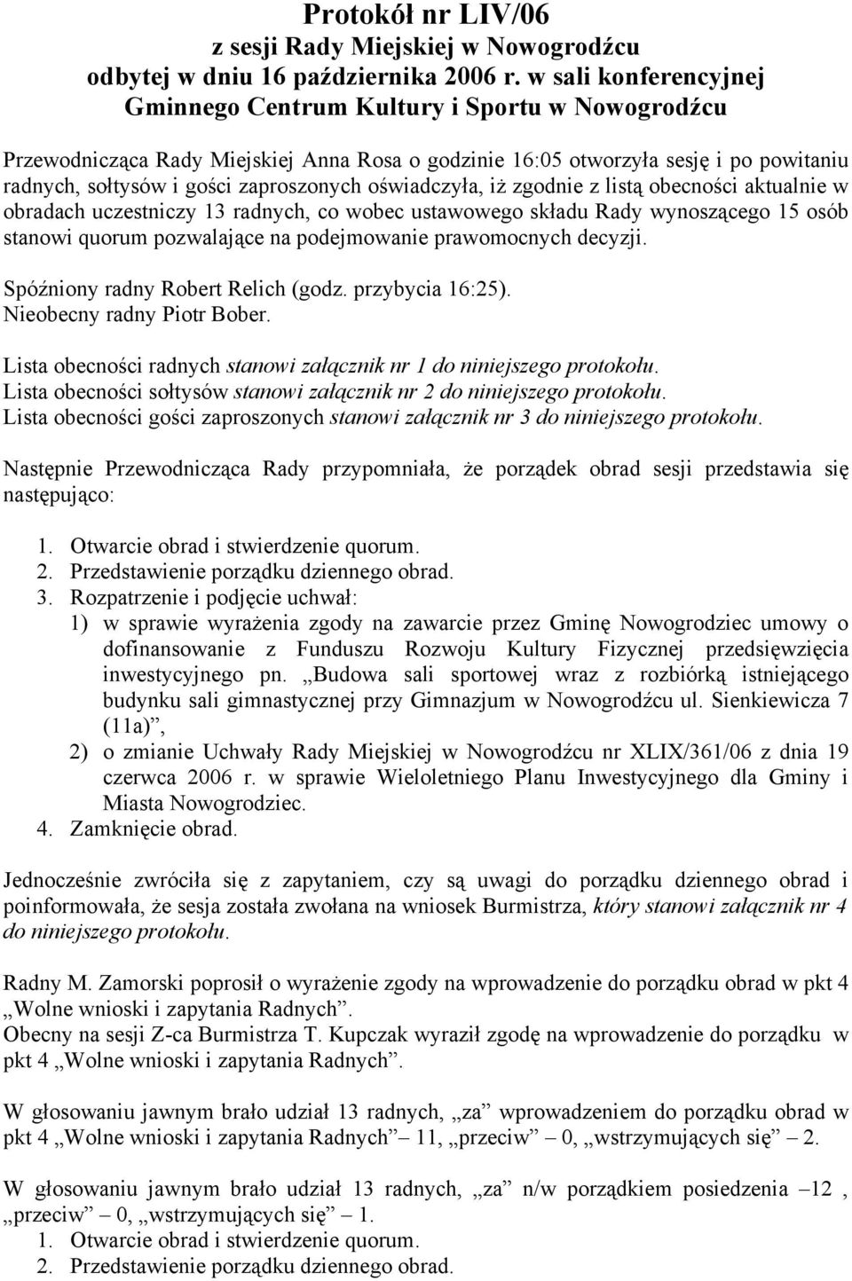 oświadczyła, iż zgodnie z listą obecności aktualnie w obradach uczestniczy 13 radnych, co wobec ustawowego składu Rady wynoszącego 15 osób stanowi quorum pozwalające na podejmowanie prawomocnych