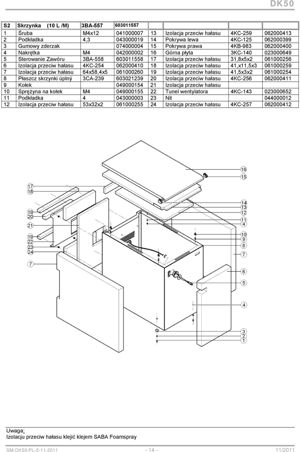 4KC-254 062000410 18 Izolacja przeciw hałasu 41,x11,5x3 061000259 7 Izolacja przeciw hałasu 64x58,4x5 061000260 19 Izolacja przeciw hałasu 41,5x3x2 061000254 8 Płaszcz skrzynki úplný 3CA-239