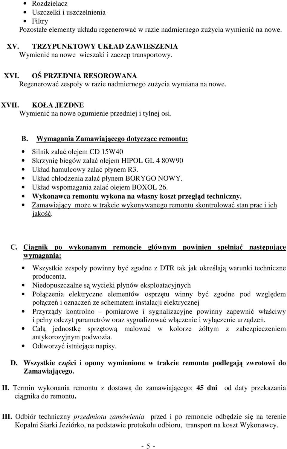 Wymagania Zamawiającego dotyczące remontu: Silnik zalać olejem CD 15W40 Skrzynię biegów zalać olejem HIPOL GL 4 80W90 Układ hamulcowy zalać płynem R3. Układ chłodzenia zalać płynem BORYGO NOWY.