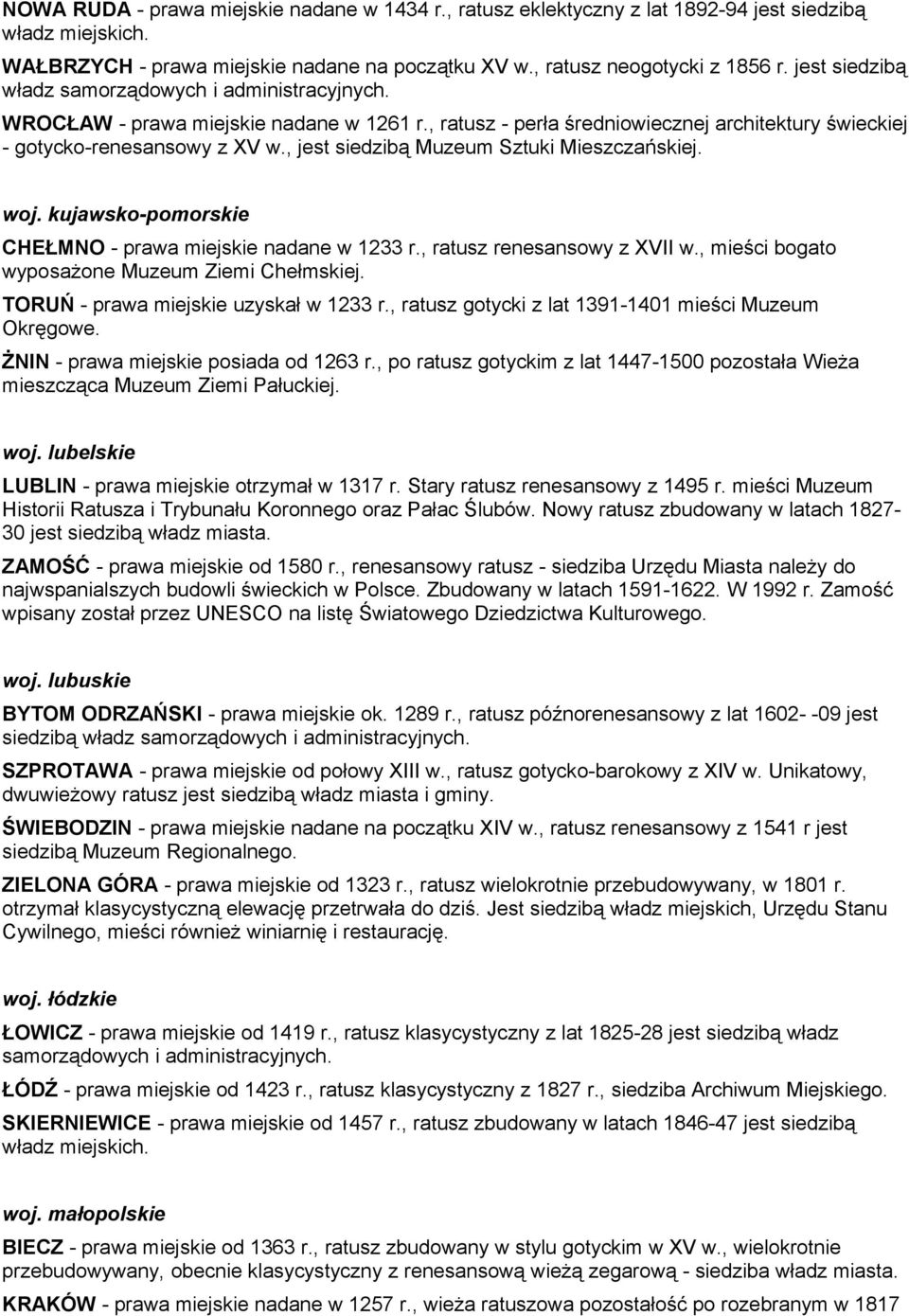 , jest siedzibą Muzeum Sztuki Mieszczańskiej. woj. kujawsko-pomorskie CHEŁMNO - prawa miejskie nadane w 1233 r., ratusz renesansowy z XVII w., mieści bogato wyposażone Muzeum Ziemi Chełmskiej.