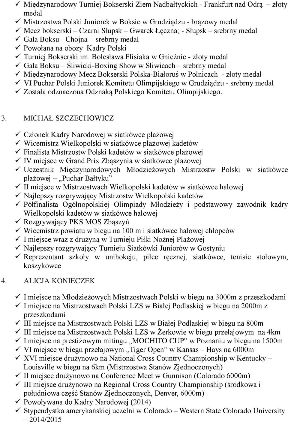 Bolesława Flisiaka w Gnieźnie - złoty medal Gala Boksu Śliwicki-Boxing Show w Śliwicach srebrny medal Międzynarodowy Mecz Bokserski Polska-Białoruś w Polnicach - złoty medal VI Puchar Polski Juniorek