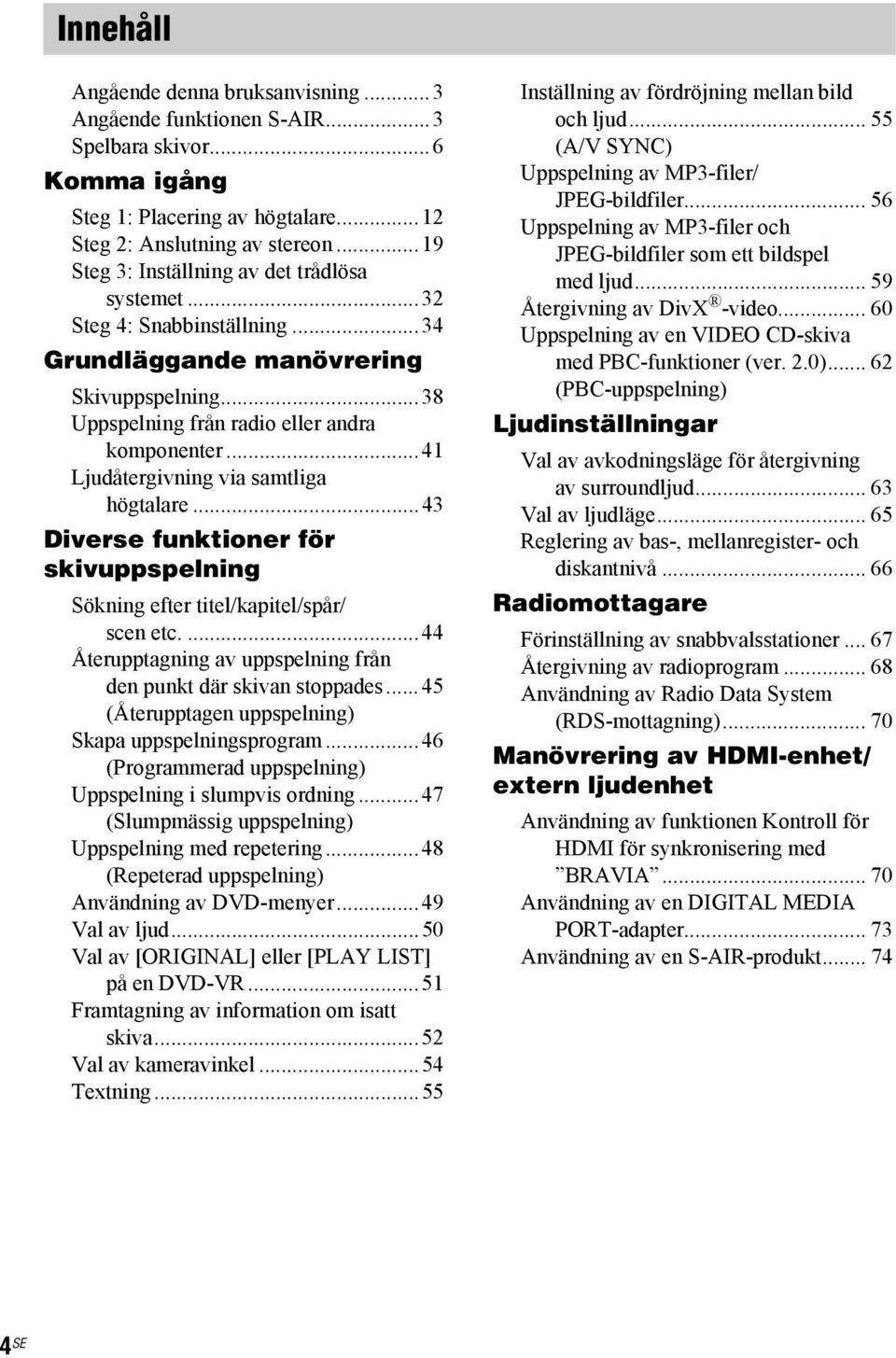 ..41 Ljudåtergivning via samtliga högtalare...43 Diverse funktioner för skivuppspelning Sökning efter titel/kapitel/spår/ scen etc....44 Återupptagning av uppspelning från den punkt där skivan stoppades.