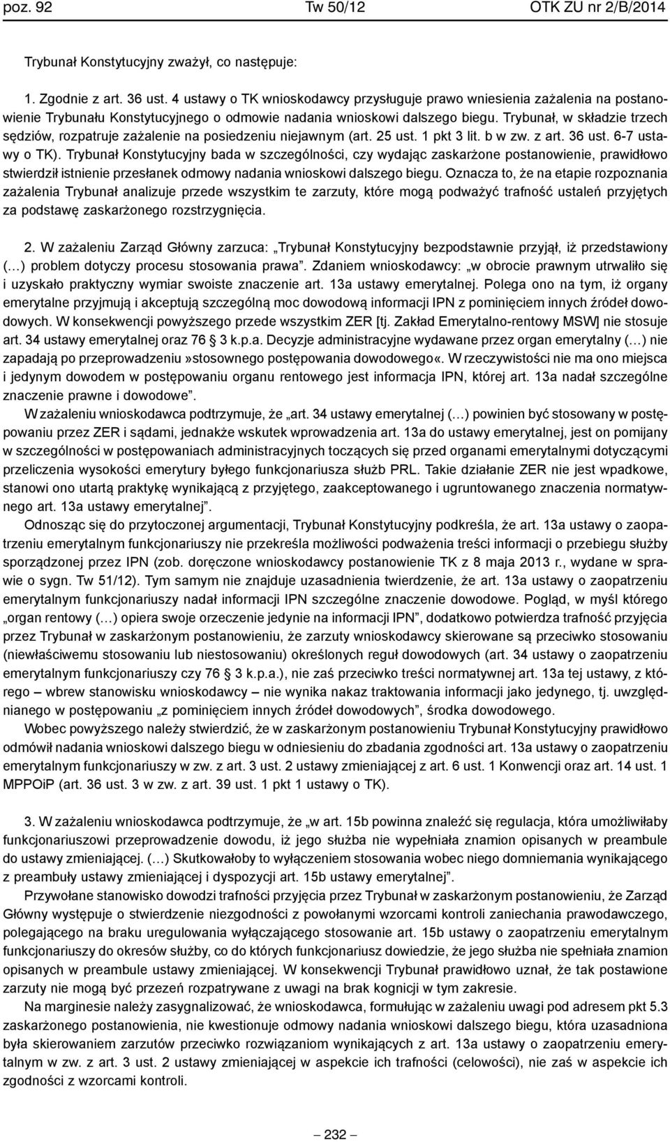 Trybunał, w składzie trzech sędziów, rozpatruje zażalenie na posiedzeniu niejawnym (art. 25 ust. 1 pkt 3 lit. b w zw. z art. 36 ust. 6-7 ustawy o TK).