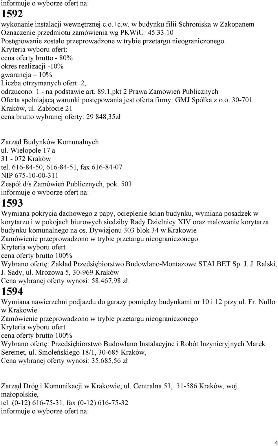 Kryteria wyboru ofert: cena oferty brutto - 80% okres realizacji -10% gwarancja 10% Liczba otrzymanych ofert: 2, odrzucono: 1 - na podstawie art. 89.