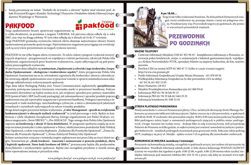 PAKFOOD Targi opakowaniowe branży spożywczej organizowane są w cyklu dwuletnim, na przemian z targami TAROPAK. Ich pierwsza edycja odbyła się w roku 2007, czas więc na drugą odsłonę.