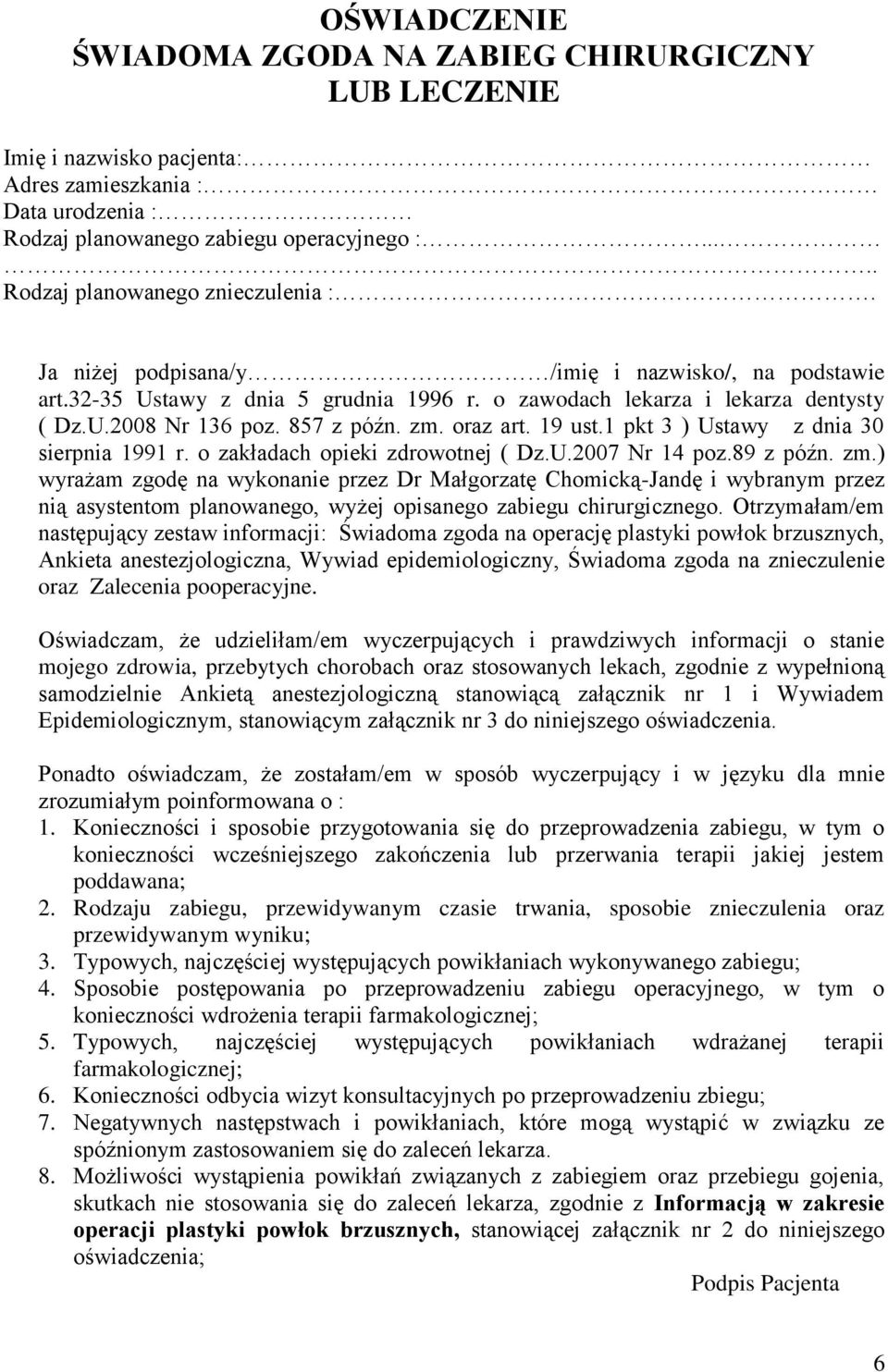 857 z późn. zm. oraz art. 19 ust.1 pkt 3 ) Ustawy z dnia 30 sierpnia 1991 r. o zakładach opieki zdrowotnej ( Dz.U.2007 Nr 14 poz.89 z późn. zm.) wyrażam zgodę na wykonanie przez Dr Małgorzatę Chomicką-Jandę i wybranym przez nią asystentom planowanego, wyżej opisanego zabiegu chirurgicznego.