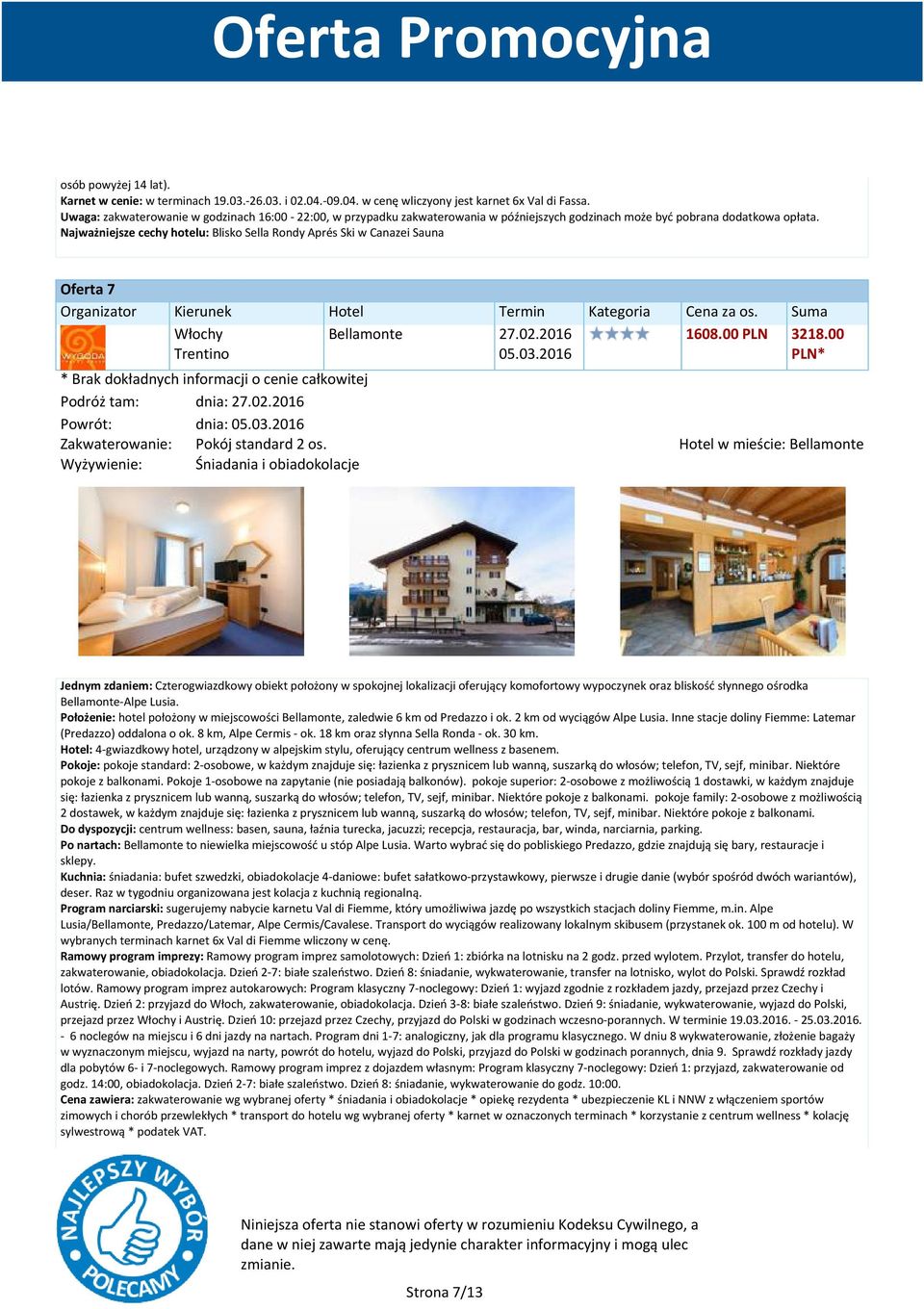 Najważniejsze cechy hotelu: Blisko Sella Rondy Aprés Ski w Canazei Sauna Oferta 7 Bellamonte 27.02.2016 05.03.2016 1608.00 PLN 3218.00 Podróż tam: dnia: 27.02.2016 Powrót: dnia: 05.03.2016 Zakwaterowanie: Pokój standard 2 os.