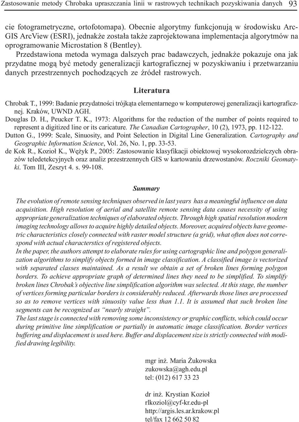 Przedstawiona metoda wymaga dalszych prac badawczych, jednak e pokazuje ona jak przydatne mog¹ byæ metody generalizacji kartograficznej w pozyskiwaniu i przetwarzaniu danych przestrzennych