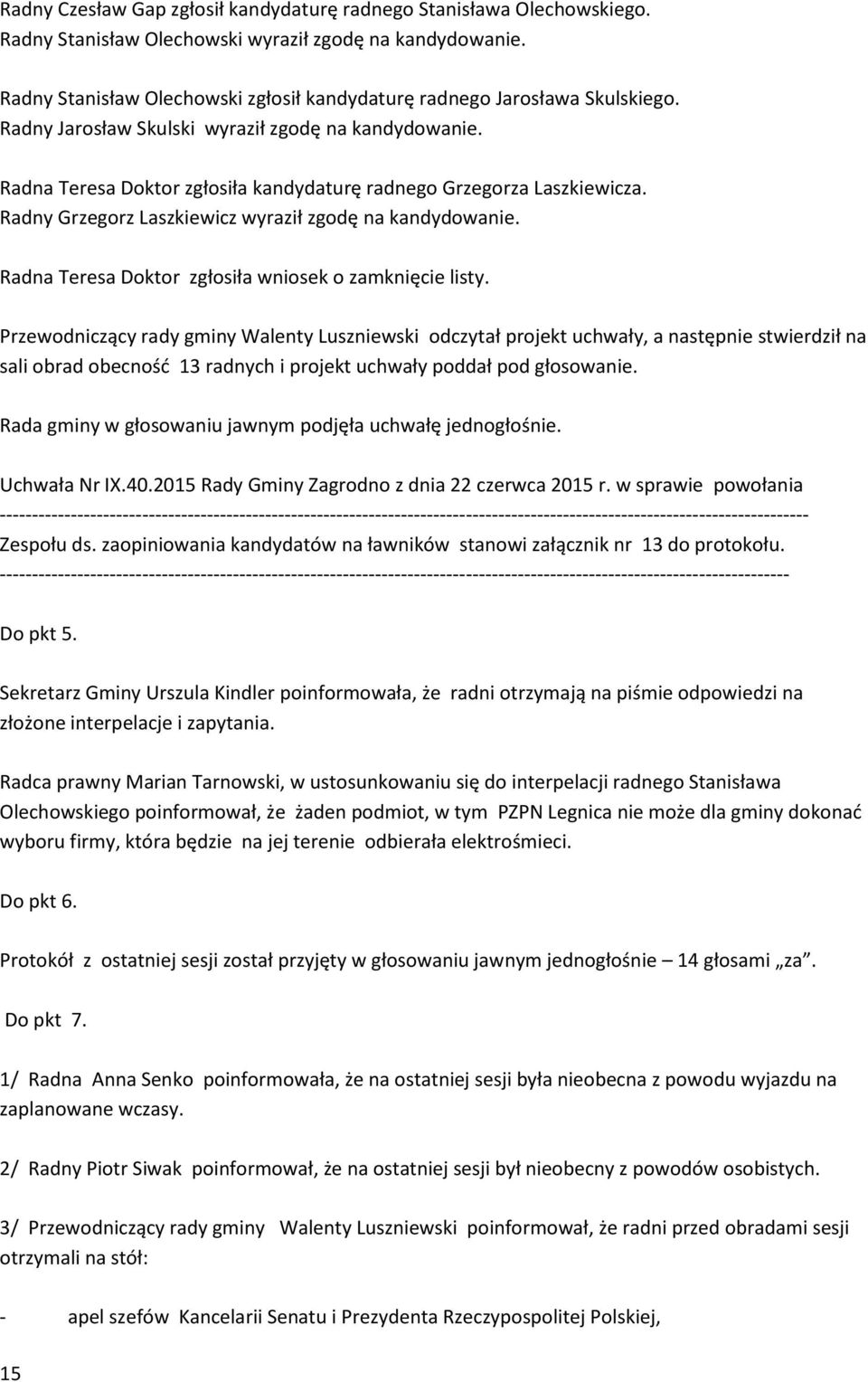 Radna Teresa Doktor zgłosiła kandydaturę radnego Grzegorza Laszkiewicza. Radny Grzegorz Laszkiewicz wyraził zgodę na kandydowanie. Radna Teresa Doktor zgłosiła wniosek o zamknięcie listy.