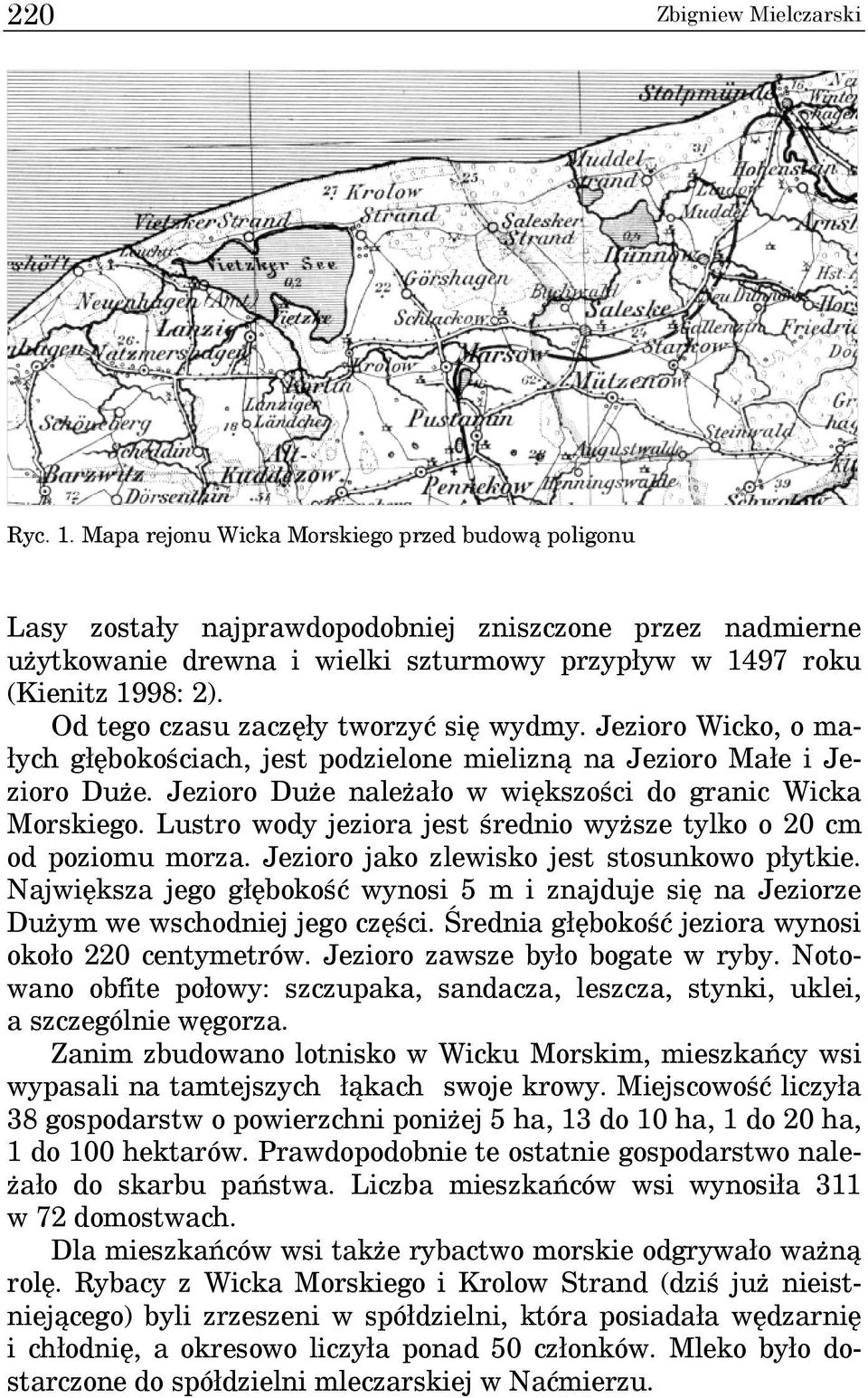 Od tego czasu zaczęły tworzyć się wydmy. Jezioro Wicko, o małych głębokościach, jest podzielone mielizną na Jezioro Małe i Jezioro Duże. Jezioro Duże należało w większości do granic Wicka Morskiego.