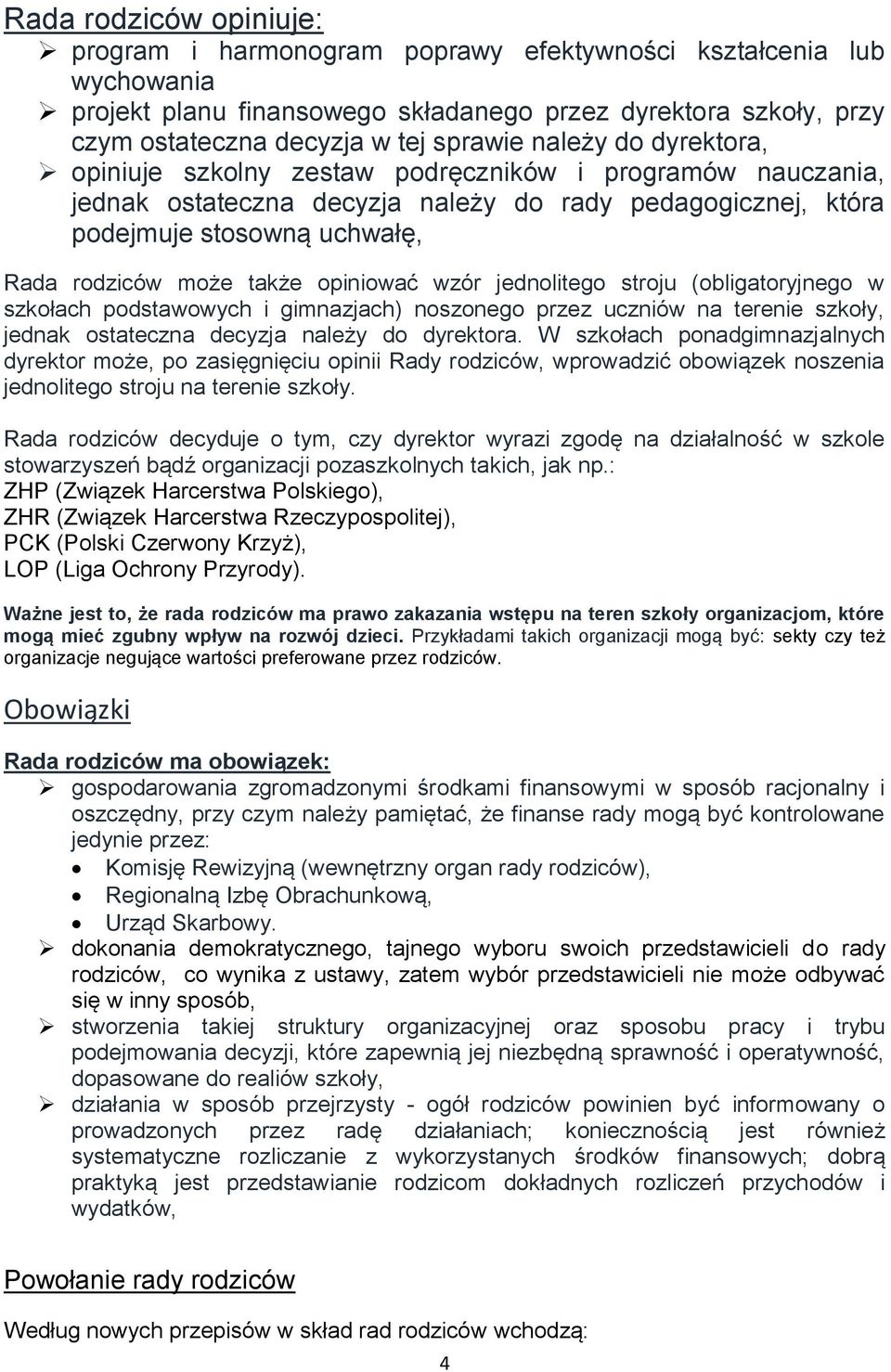 opiniować wzór jednolitego stroju (obligatoryjnego w szkołach podstawowych i gimnazjach) noszonego przez uczniów na terenie szkoły, jednak ostateczna decyzja należy do dyrektora.