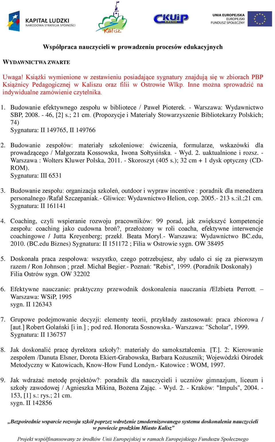 Inne można sprowadzić na indywidualne zamówienie czytelnika. 1. Budowanie efektywnego zespołu w bibliotece / Paweł Pioterek. - Warszawa: Wydawnictwo SBP, 2008. - 46, [2] s.; 21 cm.