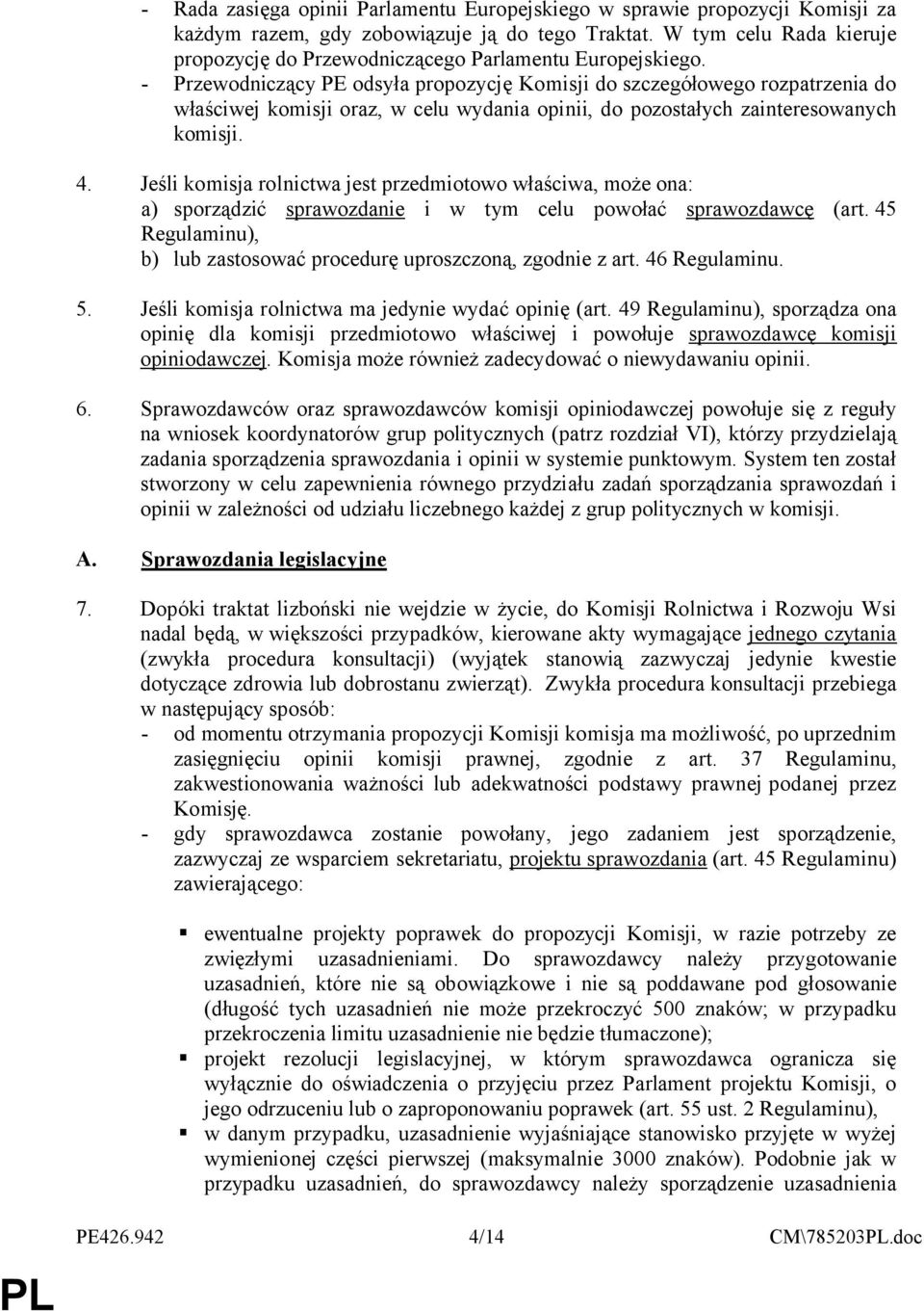 - Przewodniczący PE odsyła propozycję Komisji do szczegółowego rozpatrzenia do właściwej komisji oraz, w celu wydania opinii, do pozostałych zainteresowanych komisji. 4.