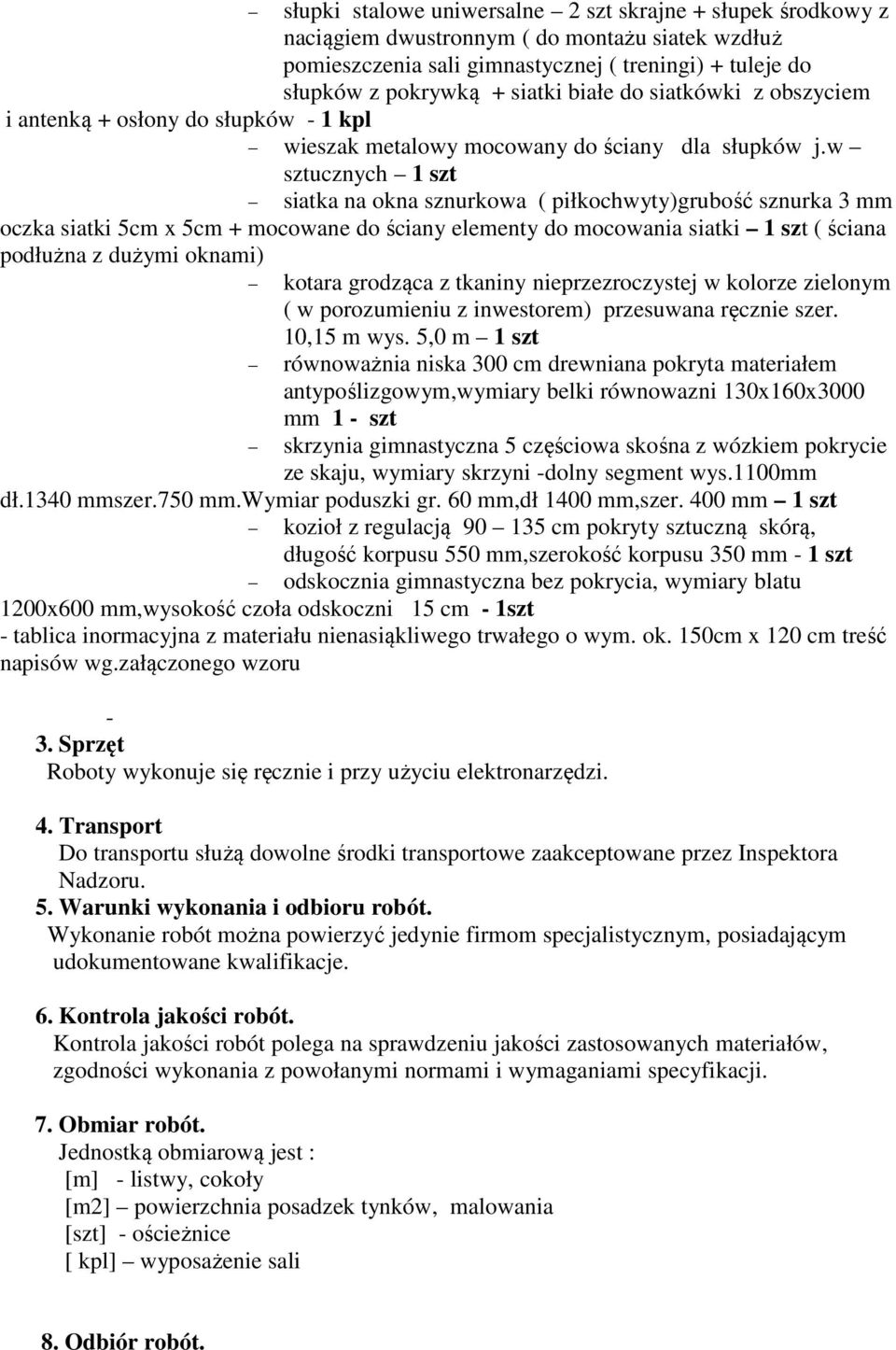 w sztucznych 1 szt siatka na okna sznurkowa ( piłkochwyty)grubość sznurka 3 mm oczka siatki 5cm x 5cm + mocowane do ściany elementy do mocowania siatki 1 szt ( ściana podłużna z dużymi oknami) kotara