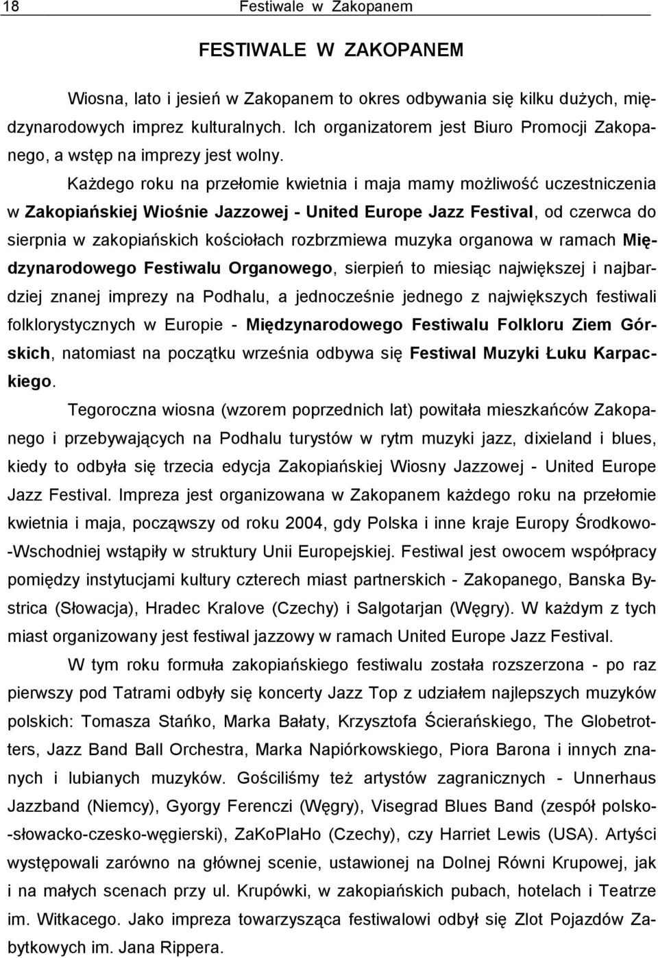 Każdego roku na przełomie kwietnia i maja mamy możliwość uczestniczenia w Zakopiańskiej Wiośnie Jazzowej - United Europe Jazz Festival, od czerwca do sierpnia w zakopiańskich kościołach rozbrzmiewa